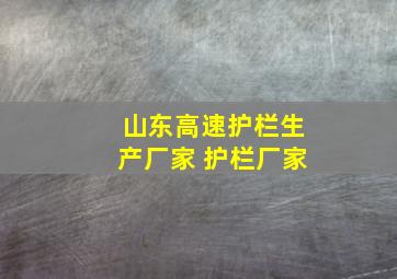 山东高速护栏生产厂家 护栏厂家